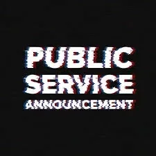 PSA - Public Service Announcement
