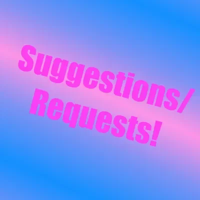 SUGGESTIONS/REQUESTS!!
